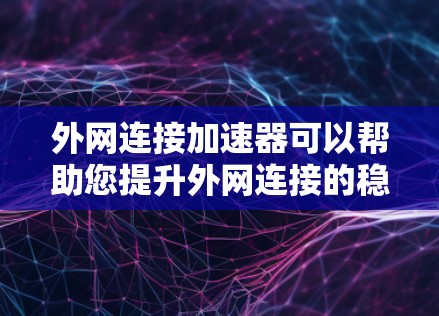 外网连接加速器可以帮助您提升外网连接的稳定性和速度,特别是在需要频繁访问外网资料或网络连接速度不够快的情况下。以下是一些推荐的外网连接加速器,并根据你的具体需求和情况选择合适的工具 外网连接加速器可以帮助您提升外网连接的稳定性和速度,特别是在需要频繁访问外网资料或网络连接速度不够快的情况下。以下是一些推荐的外网连接加速器,并根据你的具体需求和情况选择合适的工具