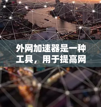 外网加速器是一种工具,用于提高网络连接的性能和速度。它通过自动优化网络参数,减少延迟和资源占用,适合需要频繁连接多个网站或应用的用户。以下是关于外网加速器的详细总结 外网加速器是一种工具,用于提高网络连接的性能和速度。它通过自动优化网络参数,减少延迟和资源占用,适合需要频繁连接多个网站或应用的用户。以下是关于外网加速器的详细总结