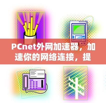 PCnet外网加速器,加速你的网络连接,提升效率与性能 PCnet外网加速器,加速你的网络连接,提升效率与性能