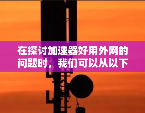 在探讨加速器好用外网的问题时,我们可以从以下几个方面进行分析 在探讨加速器好用外网的问题时,我们可以从以下几个方面进行分析