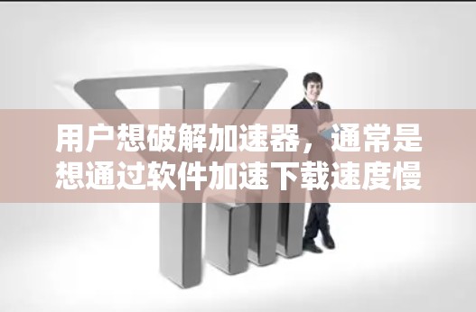 用户想破解加速器,通常是想通过软件加速下载速度慢的资源。以下是您如何破解加速器的步骤,注意安全问题 用户想破解加速器,通常是想通过软件加速下载速度慢的资源。以下是您如何破解加速器的步骤,注意安全问题