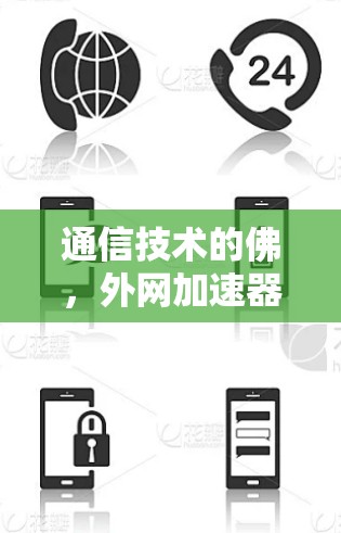 通信技术的佛,外网加速器的非凡力量 通信技术的佛,外网加速器的非凡力量