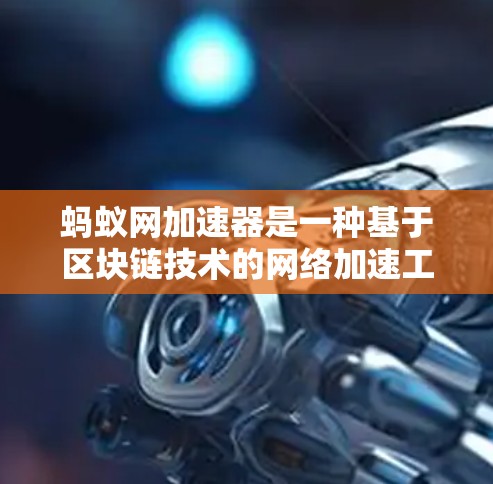 蚂蚁网加速器是一种基于区块链技术的网络加速工具,旨在提升数据传输速度并减少延迟。以下是对其工作原理的详细解释 蚂蚁网加速器是一种基于区块链技术的网络加速工具,旨在提升数据传输速度并减少延迟。以下是对其工作原理的详细解释