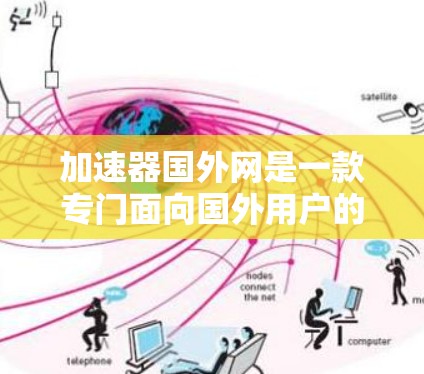 加速器国外网是一款专门面向国外用户的加速器搜索引擎,提供多种加速器软件如Netcat、U-Net等,帮助用户在海外更快地进行在线游戏、社交媒体、视频会议等活动。以下是关于加速器国外网的详细信息 加速器国外网是一款专门面向国外用户的加速器搜索引擎,提供多种加速器软件如Netcat、U-Net等,帮助用户在海外更快地进行在线游戏、社交媒体、视频会议等活动。以下是关于加速器国外网的详细信息