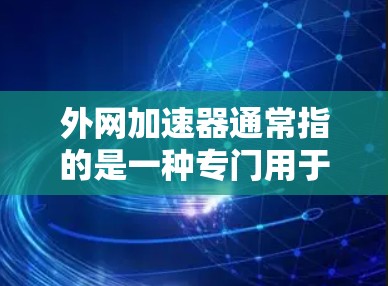 外网加速器通常指的是一种专门用于加速外网下载的工具或软件。如果你指的是Moe(外网加速器)这个工具,它可以用来加速下载过程,帮助你更快地完成任务或下载文件 外网加速器通常指的是一种专门用于加速外网下载的工具或软件。如果你指的是Moe(外网加速器)这个工具,它可以用来加速下载过程,帮助你更快地完成任务或下载文件