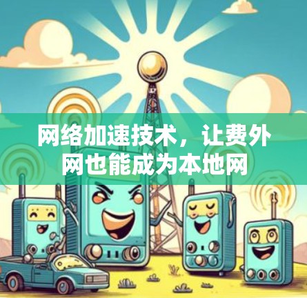 网络加速技术,让费外网也能成为本地网 网络加速技术,让费外网也能成为本地网