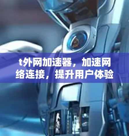 t外网加速器,加速网络连接,提升用户体验 t外网加速器,加速网络连接,提升用户体验