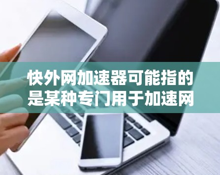 快外网加速器可能指的是某种专门用于加速网络速度的工具或应用程序。如果你指的是网络加速器或类似的功能,以下是一些常见的方法和工具 快外网加速器可能指的是某种专门用于加速网络速度的工具或应用程序。如果你指的是网络加速器或类似的功能,以下是一些常见的方法和工具