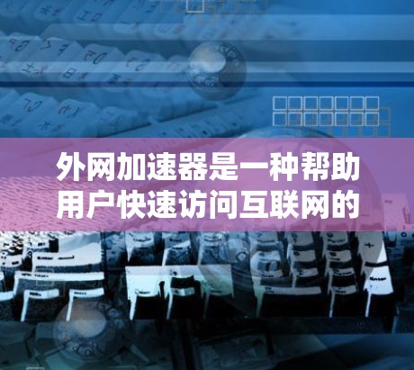 外网加速器是一种帮助用户快速访问互联网的工具,通常用于在没有本地服务器的情况下进行网络连接。以下是一些常见的外网加速器及其价格范围,供您参考 外网加速器是一种帮助用户快速访问互联网的工具,通常用于在没有本地服务器的情况下进行网络连接。以下是一些常见的外网加速器及其价格范围,供您参考