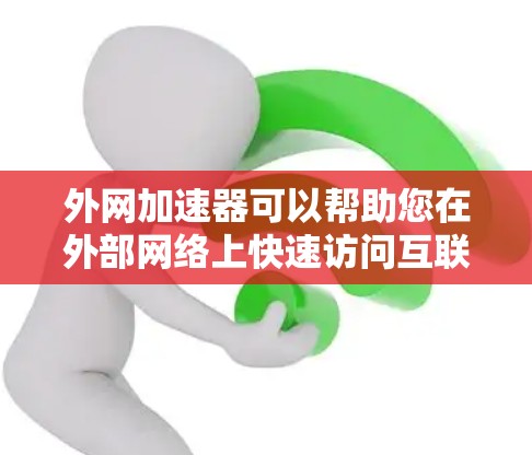 外网加速器可以帮助您在外部网络上快速访问互联网上的网站,从而加速您的办公、学习或娱乐生活。以下是一些推荐的外网加速器和使用指南 外网加速器可以帮助您在外部网络上快速访问互联网上的网站,从而加速您的办公、学习或娱乐生活。以下是一些推荐的外网加速器和使用指南