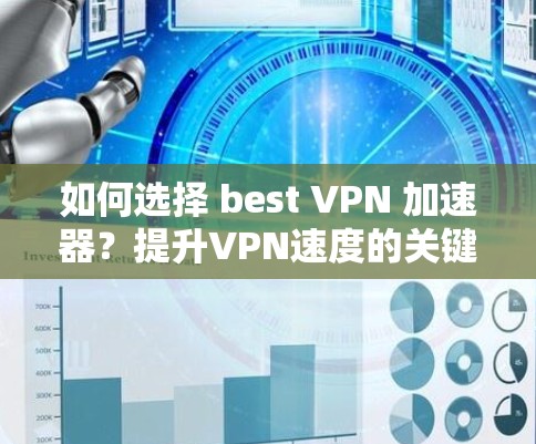 如何选择 best VPN 加速器?提升VPN速度的关键之路 如何选择 best VPN 加速器?提升VPN速度的关键之路
