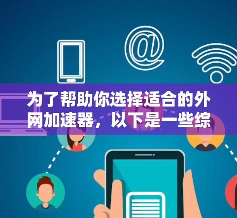 为了帮助你选择适合的外网加速器,以下是一些综合考虑的因素和推荐建议 为了帮助你选择适合的外网加速器,以下是一些综合考虑的因素和推荐建议