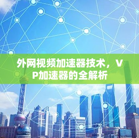 外网视频加速器技术,VP加速器的全解析 外网视频加速器技术,VP加速器的全解析