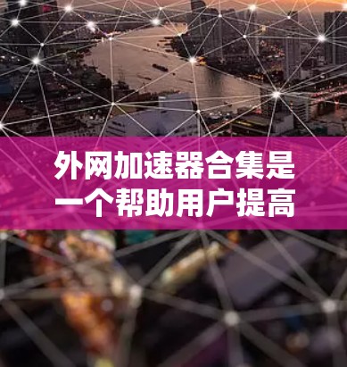 外网加速器合集是一个帮助用户提高网络速度的工具,通常包括多种软件选项。以下是一些常见的外网加速器软件推荐,供您参考 外网加速器合集是一个帮助用户提高网络速度的工具,通常包括多种软件选项。以下是一些常见的外网加速器软件推荐,供您参考