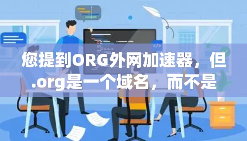 您提到ORG外网加速器,但.org是一个域名,而不是外网加速器。如果您指的是使用外网加速器来加速外部网站的访问,可以考虑以下工具 您提到ORG外网加速器,但.org是一个域名,而不是外网加速器。如果您指的是使用外网加速器来加速外部网站的访问,可以考虑以下工具