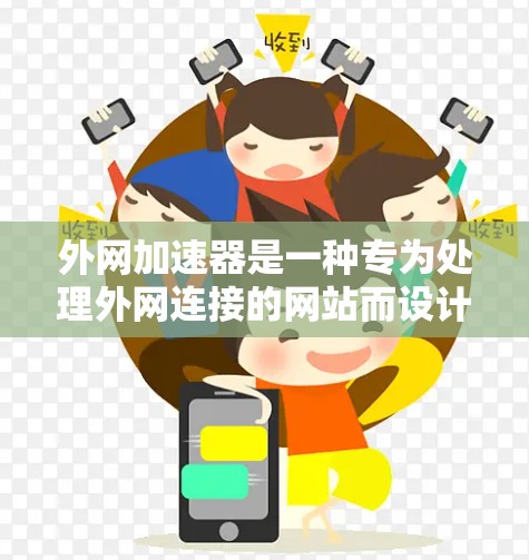 外网加速器是一种专为处理外网连接的网站而设计的工具,旨在提升网站加载速度,减少网络延迟。以下是关于外网加速器的详细分析 外网加速器是一种专为处理外网连接的网站而设计的工具,旨在提升网站加载速度,减少网络延迟。以下是关于外网加速器的详细分析