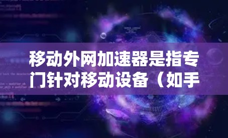 移动外网加速器是指专门针对移动设备(如手机、平板电脑)进行网络加速的工具。这些工具可以帮助你在移动设备上更快地连接到网络,提升数据传输和加载速度 移动外网加速器是指专门针对移动设备(如手机、平板电脑)进行网络加速的工具。这些工具可以帮助你在移动设备上更快地连接到网络,提升数据传输和加载速度