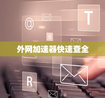 外网加速器快速查全 外网加速器快速查全