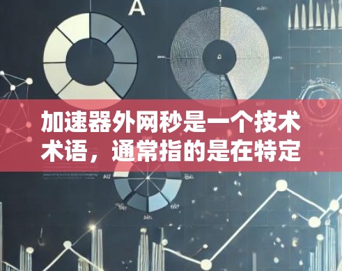 加速器外网秒是一个技术术语,通常指的是在特定的网络连接或数据传输中,通过加速器设备或服务,在 seconds 内将数据传输速度提升到某个阈值。以下是对这一术语的详细解释 加速器外网秒是一个技术术语,通常指的是在特定的网络连接或数据传输中,通过加速器设备或服务,在 seconds 内将数据传输速度提升到某个阈值。以下是对这一术语的详细解释