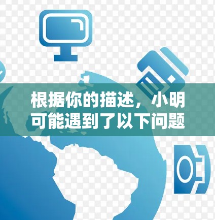 根据你的描述,小明可能遇到了以下问题 根据你的描述,小明可能遇到了以下问题