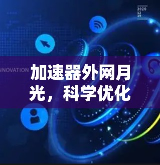 加速器外网月光,科学优化加速器,提升网络性能 加速器外网月光,科学优化加速器,提升网络性能