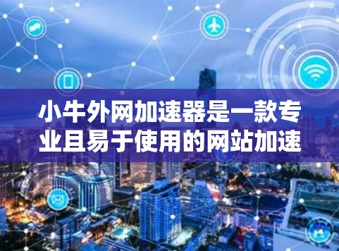 小牛外网加速器是一款专业且易于使用的网站加速工具,旨在提升网站加载速度。以下是关于它的详细介绍 小牛外网加速器是一款专业且易于使用的网站加速工具,旨在提升网站加载速度。以下是关于它的详细介绍