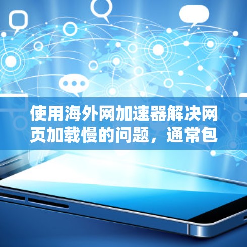 使用海外网加速器解决网页加载慢的问题,通常包括以下步骤 使用海外网加速器解决网页加载慢的问题,通常包括以下步骤