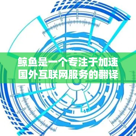 鲸鱼是一个专注于加速国外互联网服务的翻译加速工具,主要针对英语、法语、德语等语言。以下是关于鲸鱼的详细分析 鲸鱼是一个专注于加速国外互联网服务的翻译加速工具,主要针对英语、法语、德语等语言。以下是关于鲸鱼的详细分析