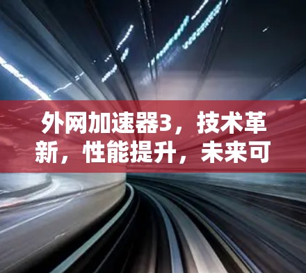 外网加速器3,技术革新,性能提升,未来可期! 外网加速器3,技术革新,性能提升,未来可期!