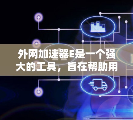 外网加速器E是一个强大的工具,旨在帮助用户在使用外网时减少网络延迟和延迟问题。以下是对外网加速器E的详细分析 外网加速器E是一个强大的工具,旨在帮助用户在使用外网时减少网络延迟和延迟问题。以下是对外网加速器E的详细分析