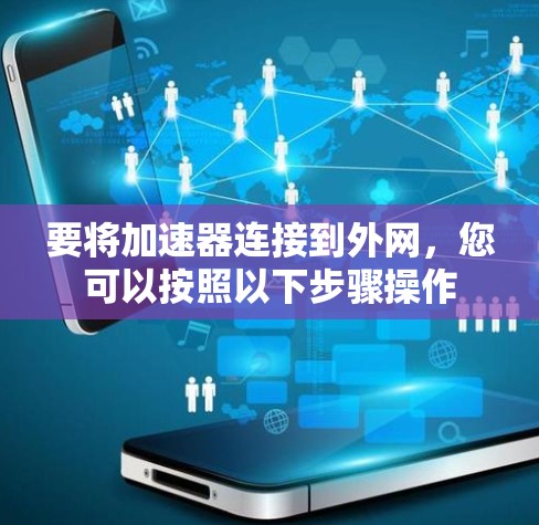 要将加速器连接到外网,您可以按照以下步骤操作 要将加速器连接到外网,您可以按照以下步骤操作