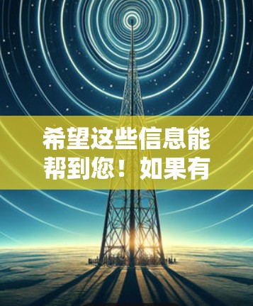 希望这些信息能帮到您!如果有其他问题,欢迎继续提问! 希望这些信息能帮到您!如果有其他问题,欢迎继续提问!