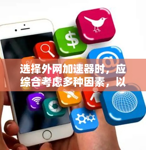 选择外网加速器时,应综合考虑多种因素,以确保最佳的网络性能和用户体验。以下是一些关键点,帮助您做出明智的选择 选择外网加速器时,应综合考虑多种因素,以确保最佳的网络性能和用户体验。以下是一些关键点,帮助您做出明智的选择