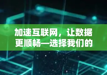 加速互联网,让数据更顺畅—选择我们的加速器 加速互联网,让数据更顺畅—选择我们的加速器