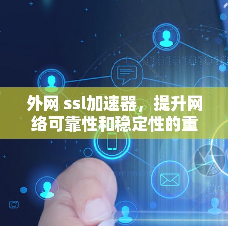 外网 ssl加速器,提升网络可靠性和稳定性的重要性 外网 ssl加速器,提升网络可靠性和稳定性的重要性