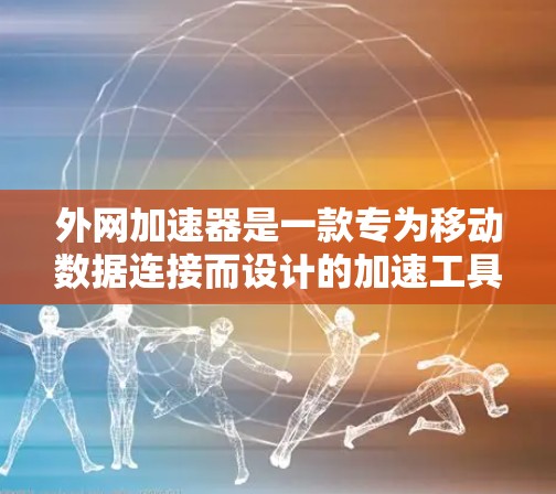 外网加速器是一款专为移动数据连接而设计的加速工具,旨在帮助用户在移动数据线连接到移动设备后,加速数据传输或网络连接。以下是关于外网加速器的详细分析和使用步骤 外网加速器是一款专为移动数据连接而设计的加速工具,旨在帮助用户在移动数据线连接到移动设备后,加速数据传输或网络连接。以下是关于外网加速器的详细分析和使用步骤