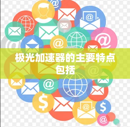 极光加速器的主要特点包括 极光加速器的主要特点包括