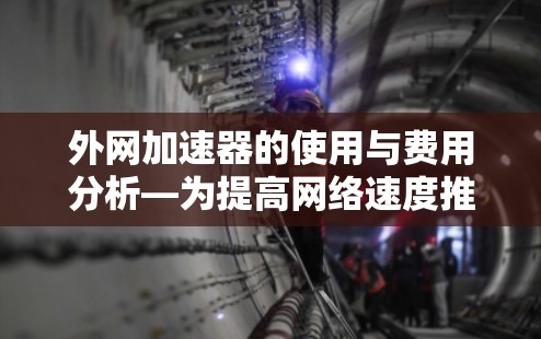 外网加速器的使用与费用分析—为提高网络速度推荐! 外网加速器的使用与费用分析—为提高网络速度推荐!