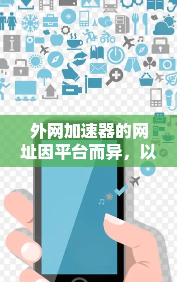 外网加速器的网址因平台而异,以下是一些常见的外网加速器的网址 外网加速器的网址因平台而异,以下是一些常见的外网加速器的网址