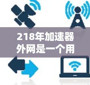 218年加速器外网是一个用于加速计算的加速器连接到外部网络的接口,主要关注其网络连接方式、性能表现和部署策略。以下是关于218年加速器外网的详细分析 218年加速器外网是一个用于加速计算的加速器连接到外部网络的接口,主要关注其网络连接方式、性能表现和部署策略。以下是关于218年加速器外网的详细分析