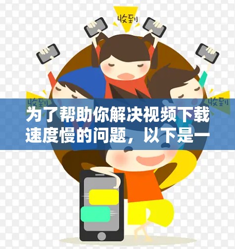 为了帮助你解决视频下载速度慢的问题,以下是一步步的解决方案 为了帮助你解决视频下载速度慢的问题,以下是一步步的解决方案