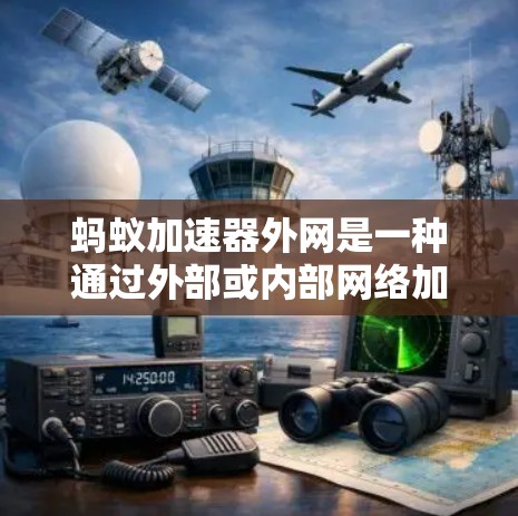 蚂蚁加速器外网是一种通过外部或内部网络加速连接的设备，旨在提升网络连接速度。以下是关于蚂蚁加速器外网的详细信息
