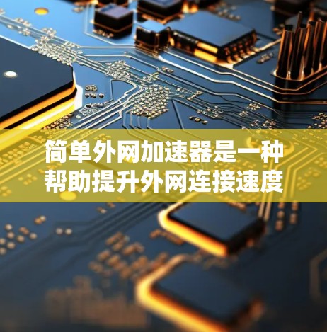 简单外网加速器是一种帮助提升外网连接速度的工具，通常用于在互联网上高效地完成数据传输任务。以下是一些可以尝试的简单外网加速器工具，帮助你优化外网连接速度