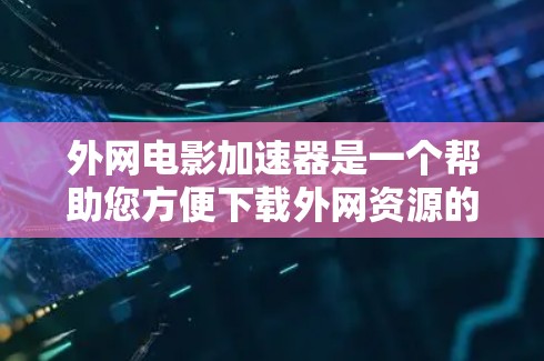 外网电影加速器是一个帮助您方便下载外网资源的工具。如果您经常需要下载外网电影,可能因为网络不稳定或缓存较大导致下载延迟。以下是一些常见的问题和解决方案 外网电影加速器是一个帮助您方便下载外网资源的工具。如果您经常需要下载外网电影,可能因为网络不稳定或缓存较大导致下载延迟。以下是一些常见的问题和解决方案