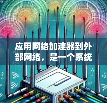 应用网络加速器到外部网络，是一个系统性的操作过程，涉及多个步骤和设置。以下是一个详细的指南，帮助您成功应用网络加速器到外部网络