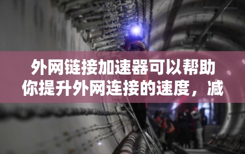 外网链接加速器可以帮助你提升外网连接的速度,减少等待时间,提高效率。以下是一些常用的外网链接加速器推荐,供你选择 外网链接加速器可以帮助你提升外网连接的速度,减少等待时间,提高效率。以下是一些常用的外网链接加速器推荐,供你选择