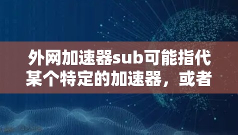 外网加速器sub可能指代某个特定的加速器,或者你可能遇到了加速效果不好的问题。以下是一些建议,帮助你优化你的下载过程 外网加速器sub可能指代某个特定的加速器,或者你可能遇到了加速效果不好的问题。以下是一些建议,帮助你优化你的下载过程