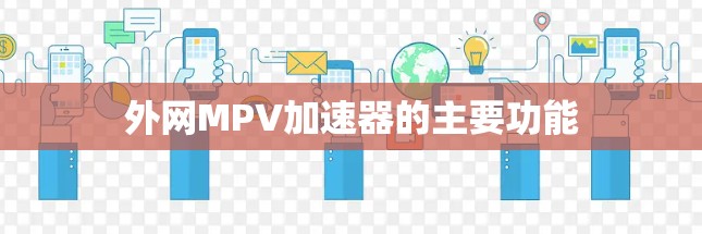 外网MPV加速器的主要功能 外网MPV加速器的主要功能