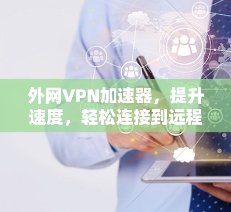 外网VPN加速器，提升速度，轻松连接到远程VPN