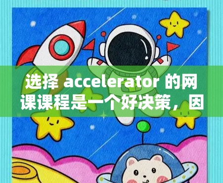 选择 accelerator 的网课课程是一个好决策,因为它为你的学习带来了灵活性和便利性。以下是一个有条理的建议,帮助你做出明智的选择 选择 accelerator 的网课课程是一个好决策,因为它为你的学习带来了灵活性和便利性。以下是一个有条理的建议,帮助你做出明智的选择